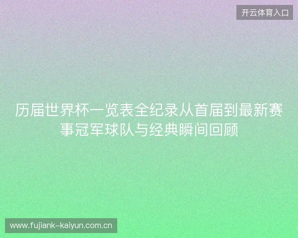 历届世界杯一览表全纪录从首届到最新赛事冠军球队与经典瞬间回顾