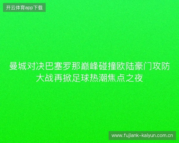 曼城对决巴塞罗那巅峰碰撞欧陆豪门攻防大战再掀足球热潮焦点之夜