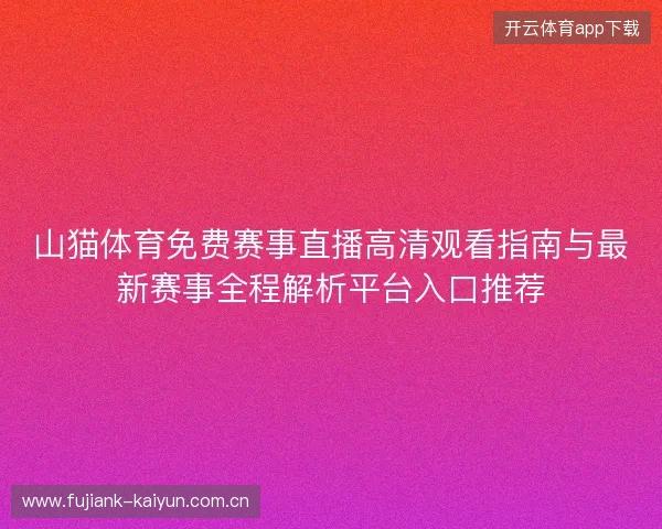 山猫体育免费赛事直播高清观看指南与最新赛事全程解析平台入口推荐