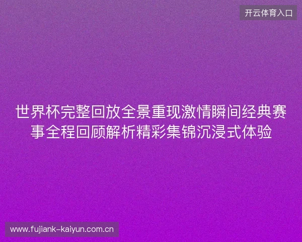 世界杯完整回放全景重现激情瞬间经典赛事全程回顾解析精彩集锦沉浸式体验