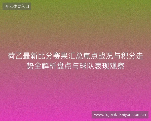 荷乙最新比分赛果汇总焦点战况与积分走势全解析盘点与球队表现观察