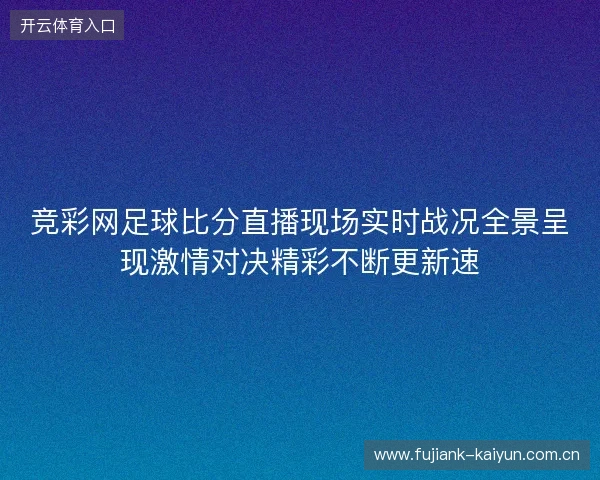 竞彩网足球比分直播现场实时战况全景呈现激情对决精彩不断更新速