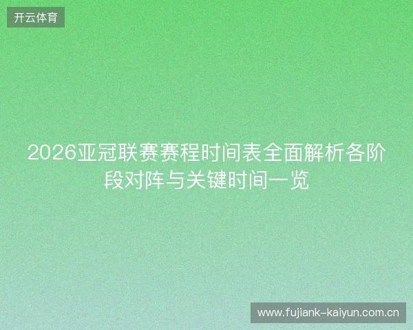 2026亚冠联赛赛程时间表全面解析各阶段对阵与关键时间一览 2026亚冠联赛赛程时间表全面解析各阶段对阵与关键时间一览