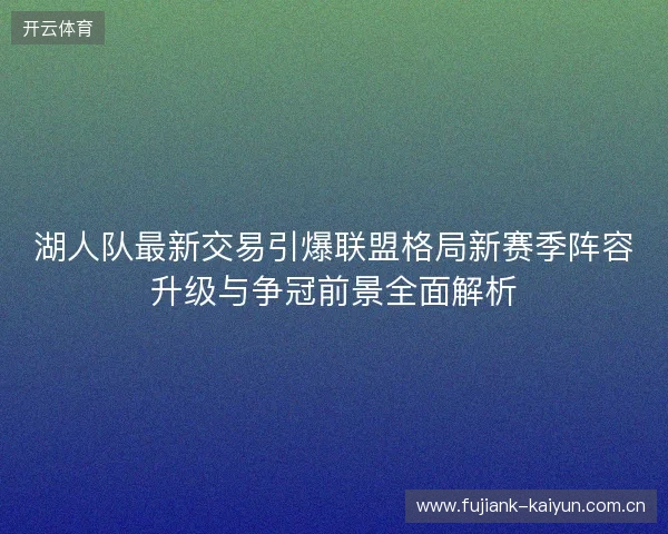 湖人队最新交易引爆联盟格局新赛季阵容升级与争冠前景全面解析 湖人队最新交易引爆联盟格局新赛季阵容升级与争冠前景全面解析