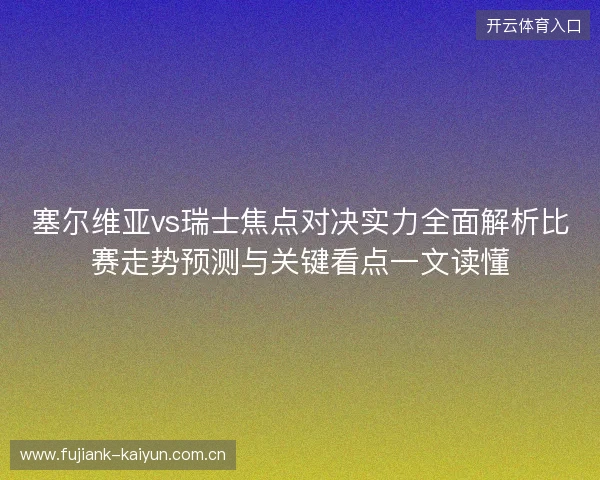 塞尔维亚vs瑞士焦点对决实力全面解析比赛走势预测与关键看点一文读懂 塞尔维亚vs瑞士焦点对决实力全面解析比赛走势预测与关键看点一文读懂