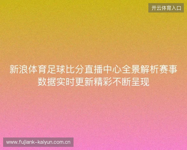 新浪体育足球比分直播中心全景解析赛事数据实时更新精彩不断呈现 新浪体育足球比分直播中心全景解析赛事数据实时更新精彩不断呈现