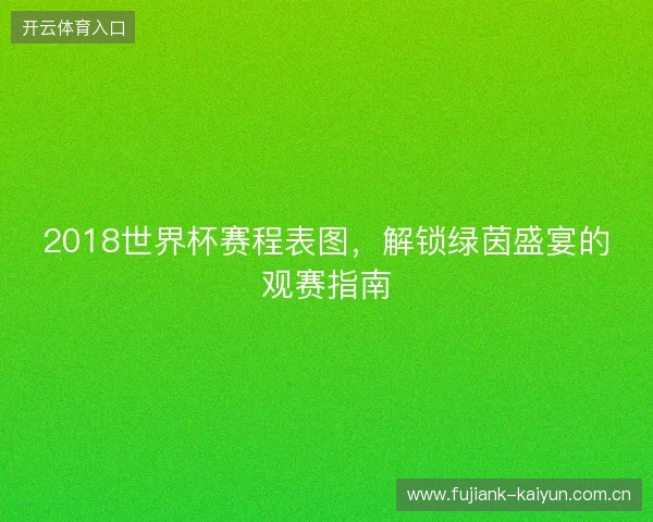 2018世界杯赛程表图,解锁绿茵盛宴的观赛指南 2018世界杯赛程表图,解锁绿茵盛宴的观赛指南
