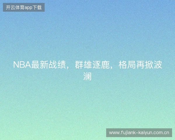 NBA最新战绩，群雄逐鹿，格局再掀波澜