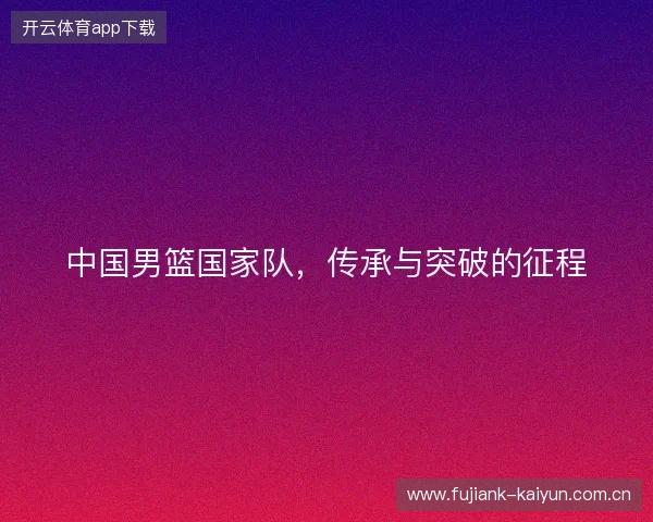 中国男篮国家队，传承与突破的征程
