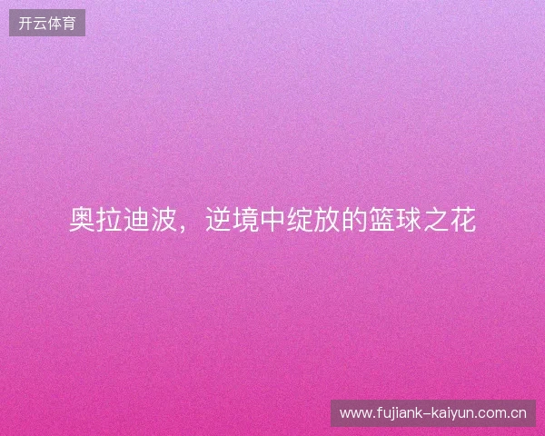 奥拉迪波，逆境中绽放的篮球之花