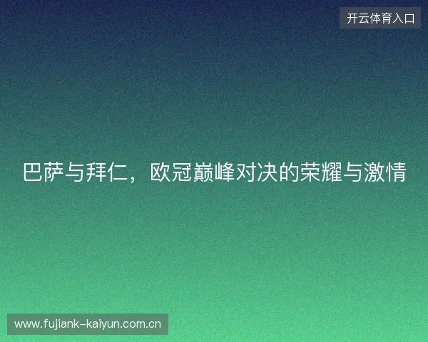 巴萨与拜仁，欧冠巅峰对决的荣耀与激情